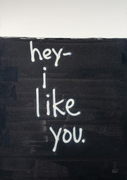 Black and white artwork with hand-lettered text reading hey I like you on a dark textured ground